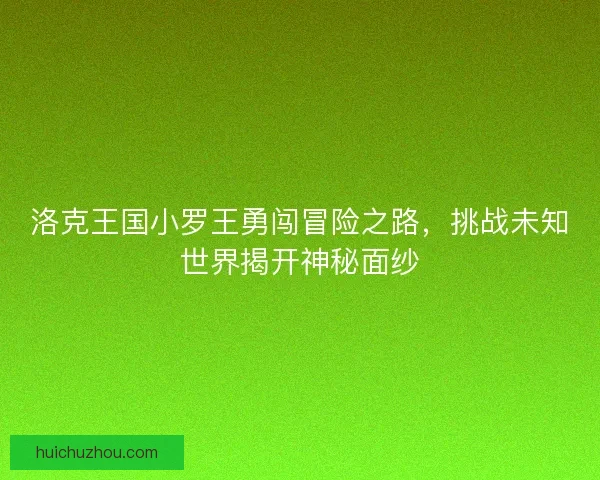 洛克王国小罗王勇闯冒险之路，挑战未知世界揭开神秘面纱