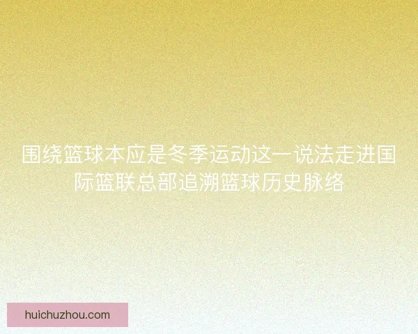 围绕篮球本应是冬季运动这一说法走进国际篮联总部追溯篮球历史脉络